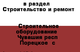  в раздел : Строительство и ремонт » Строительное оборудование . Чувашия респ.,Порецкое. с.